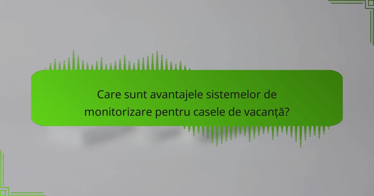 Care sunt avantajele sistemelor de monitorizare pentru casele de vacanță?