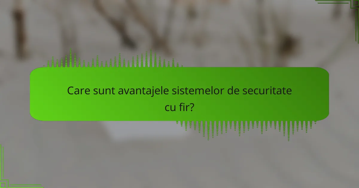 Care sunt avantajele sistemelor de securitate cu fir?