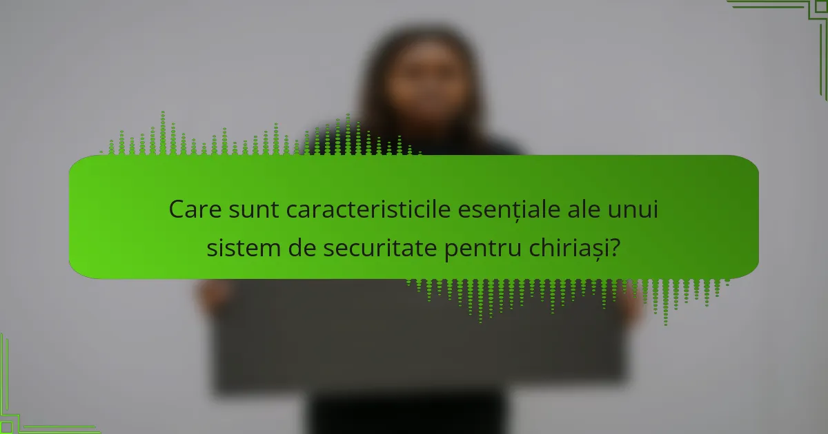 Care sunt caracteristicile esențiale ale unui sistem de securitate pentru chiriași?