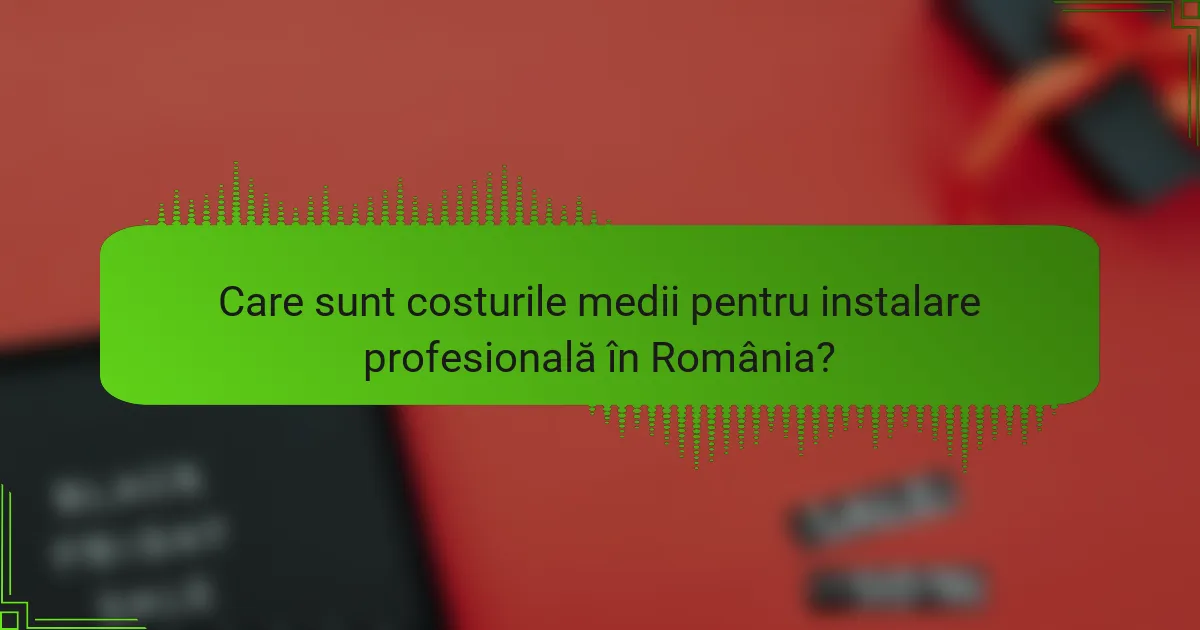 Care sunt costurile medii pentru instalare profesională în România?