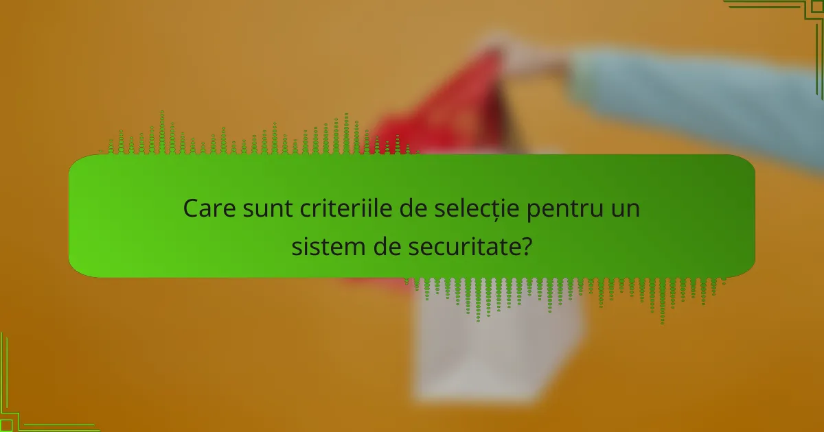 Care sunt criteriile de selecție pentru un sistem de securitate?
