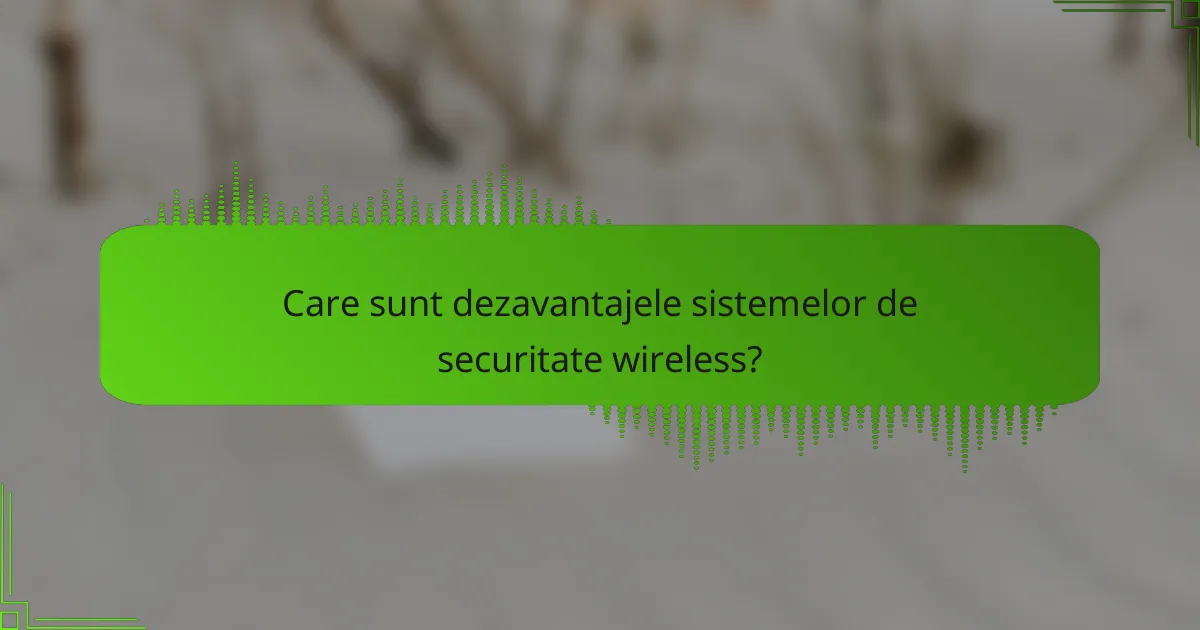 Care sunt dezavantajele sistemelor de securitate wireless?
