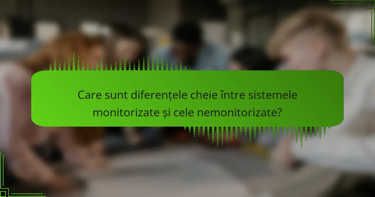 Care sunt diferențele cheie între sistemele monitorizate și cele nemonitorizate?