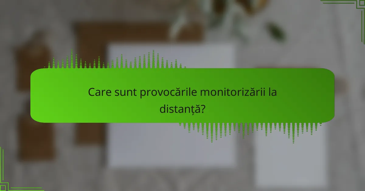 Care sunt provocările monitorizării la distanță?