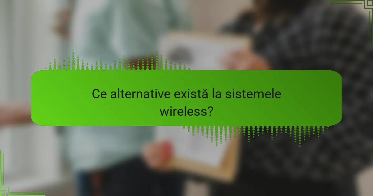 Ce alternative există la sistemele wireless?