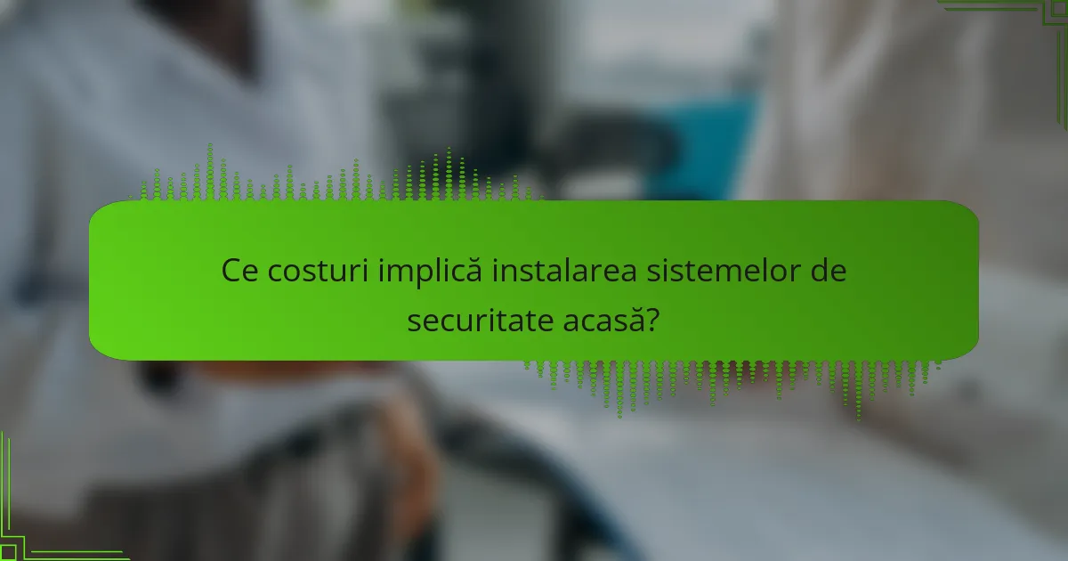 Ce costuri implică instalarea sistemelor de securitate acasă?