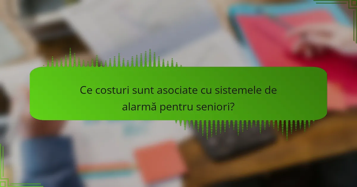 Ce costuri sunt asociate cu sistemele de alarmă pentru seniori?