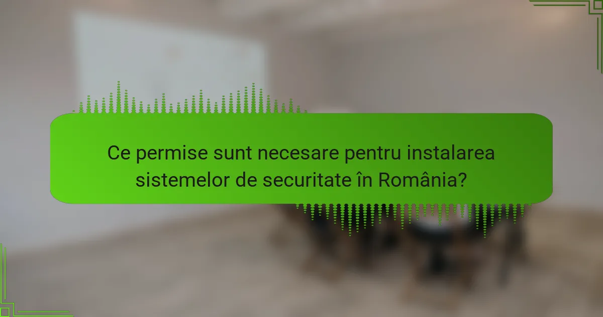 Ce permise sunt necesare pentru instalarea sistemelor de securitate în România?