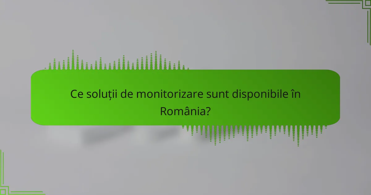 Ce soluții de monitorizare sunt disponibile în România?