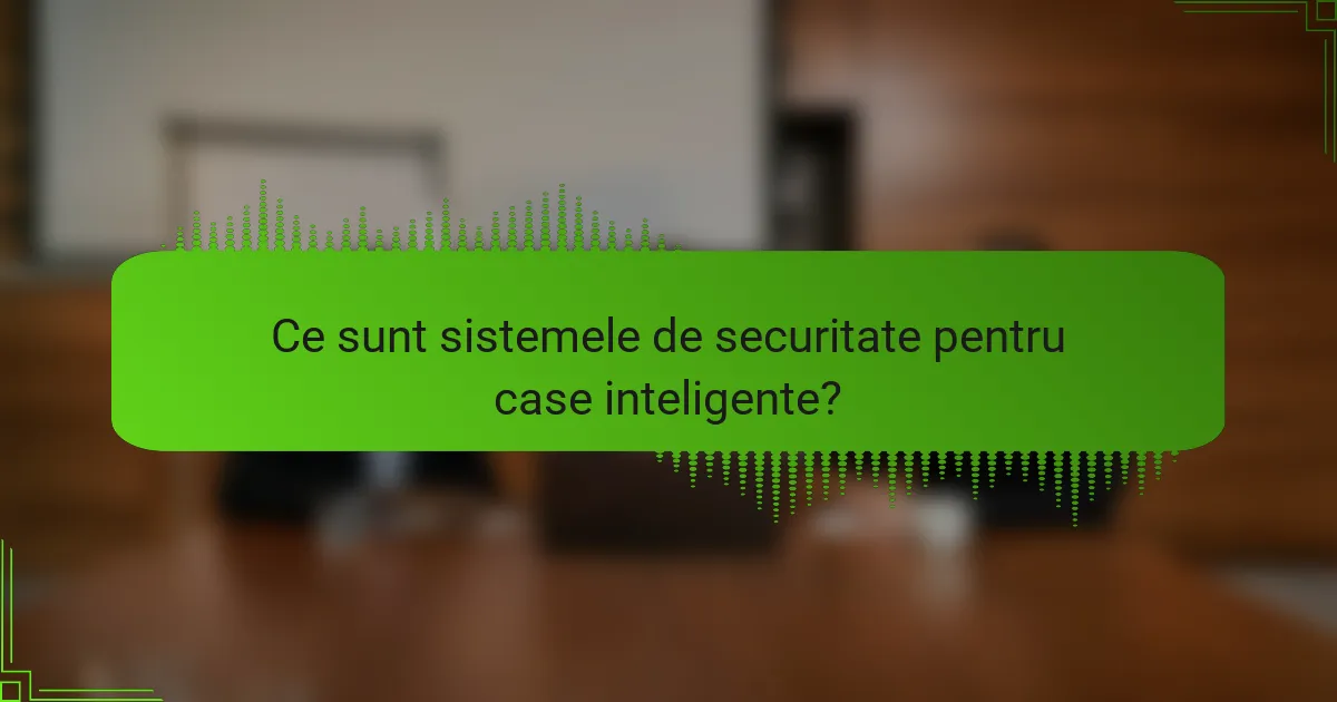 Ce sunt sistemele de securitate pentru case inteligente?