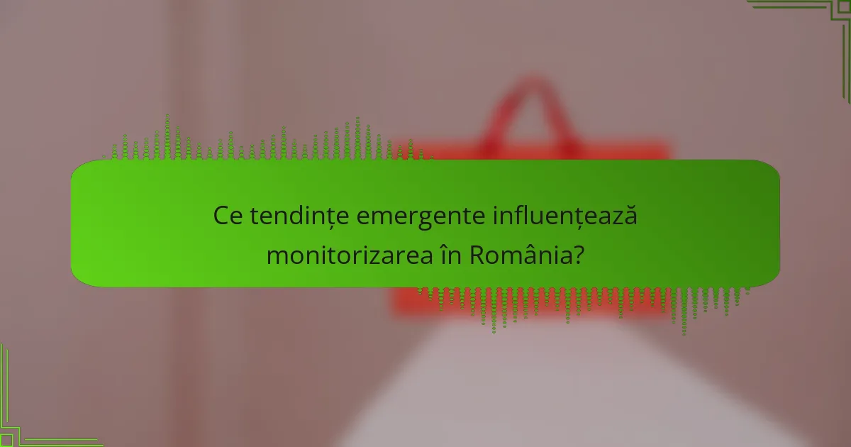 Ce tendințe emergente influențează monitorizarea în România?