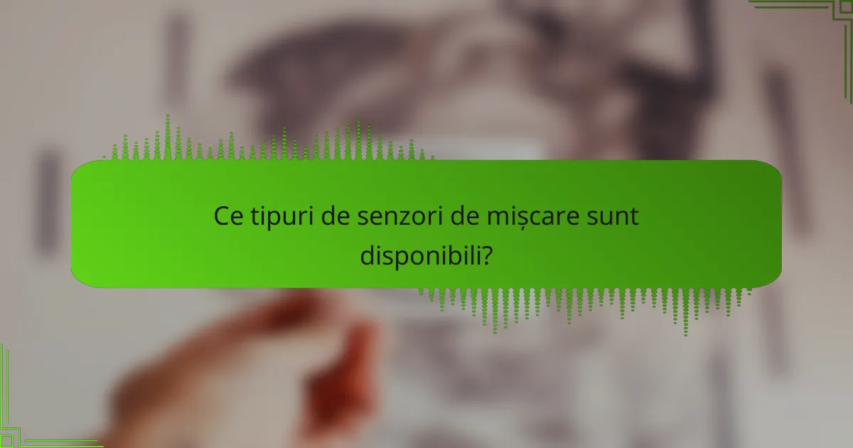 Ce tipuri de senzori de mișcare sunt disponibili?