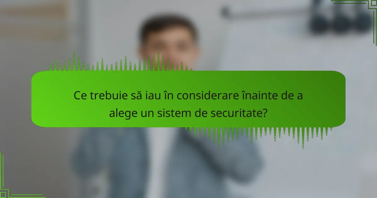 Ce trebuie să iau în considerare înainte de a alege un sistem de securitate?