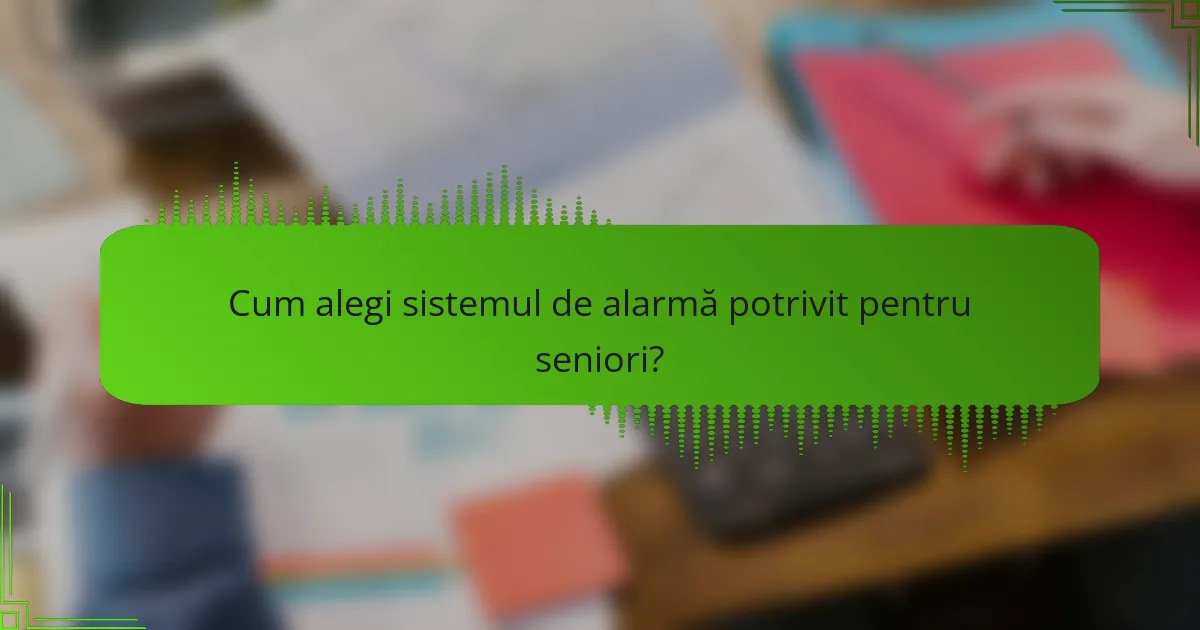 Cum alegi sistemul de alarmă potrivit pentru seniori?