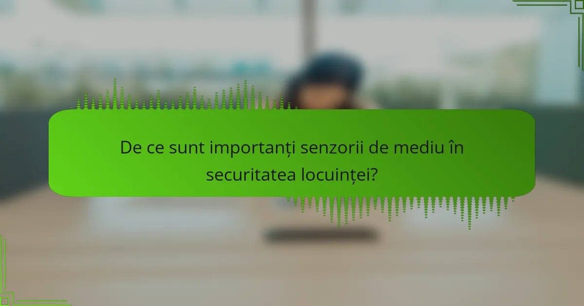 De ce sunt importanți senzorii de mediu în securitatea locuinței?